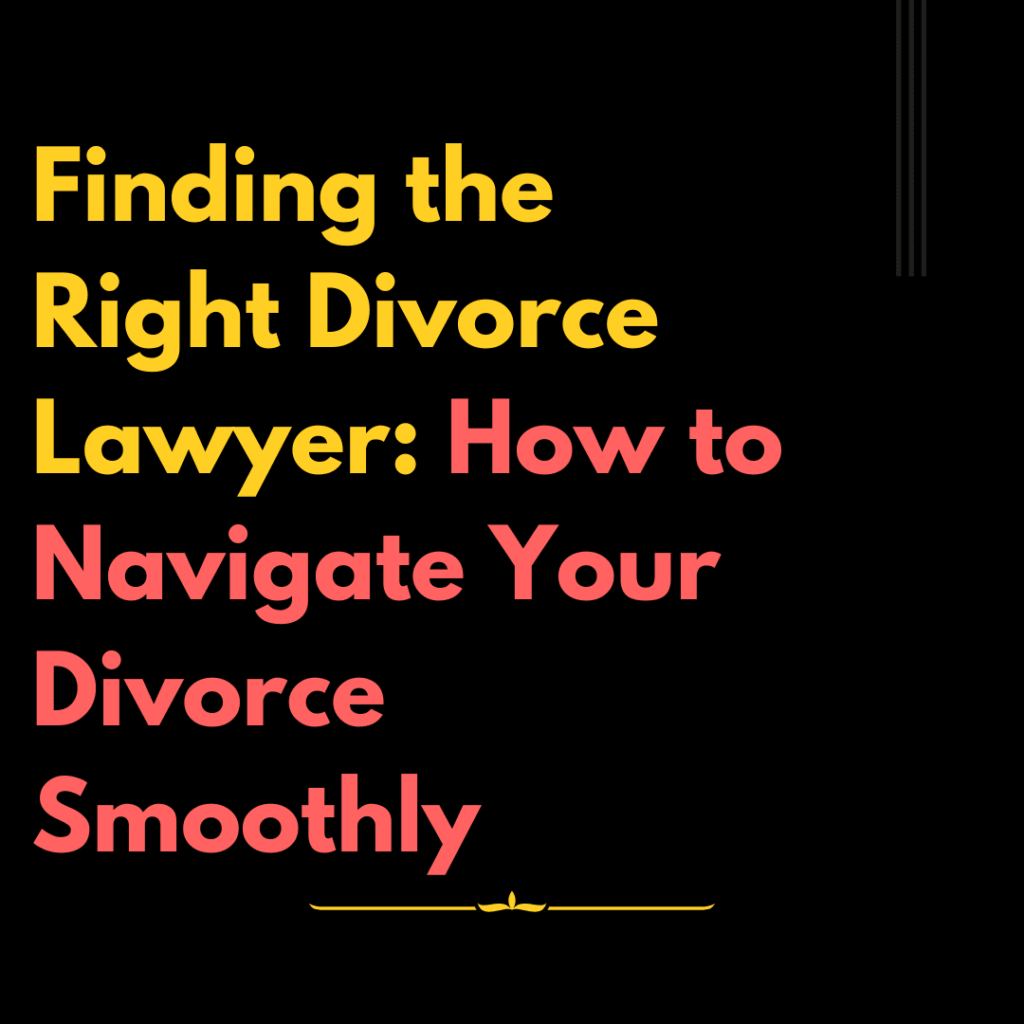 Finding the Right Divorce Lawyer How to Navigate Your Divorce Smoothly
